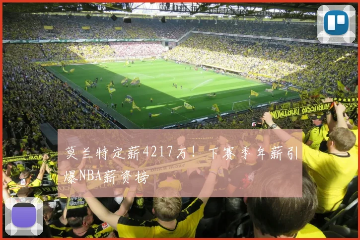 莫兰特定薪4217万！下赛季年薪引爆NBA薪资榜