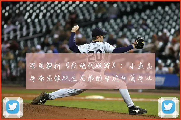 深度解析《新绝代双骄》：小鱼儿与花无缺双生兄弟的命运纠葛与江湖传奇