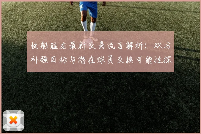 快船猛龙最新交易流言解析：双方补强目标与潜在球员交换可能性探讨