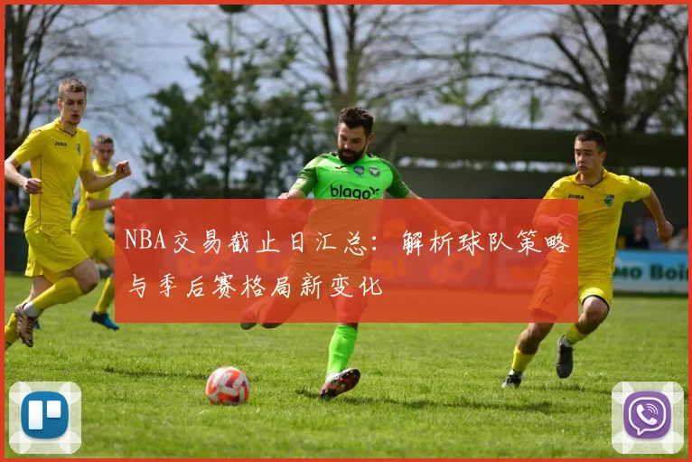 NBA交易截止日汇总：解析球队策略与季后赛格局新变化